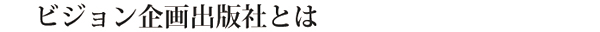 ビジョン企画出版社とは